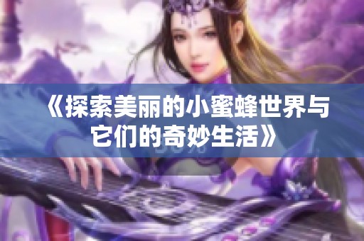 《探索美丽的小蜜蜂世界与它们的奇妙生活》