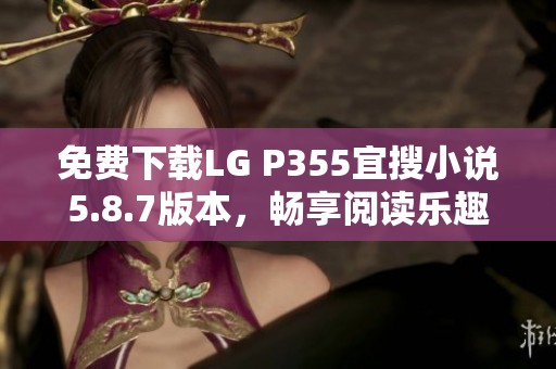 免费下载LG P355宜搜小说5.8.7版本，畅享阅读乐趣