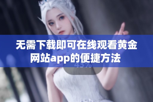 无需下载即可在线观看黄金网站app的便捷方法 