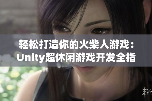 轻松打造你的火柴人游戏：Unity超休闲游戏开发全指南