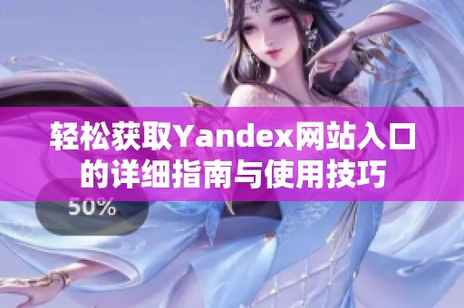 轻松获取Yandex网站入口的详细指南与使用技巧