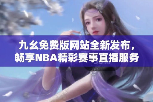 九幺免费版网站全新发布，畅享NBA精彩赛事直播服务