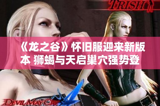 《龙之谷》怀旧服迎来新版本 狮蝎与天启巢穴强势登场