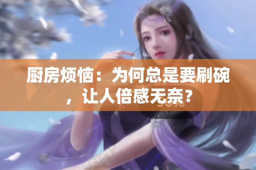 厨房烦恼：为何总是要刷碗，让人倍感无奈？