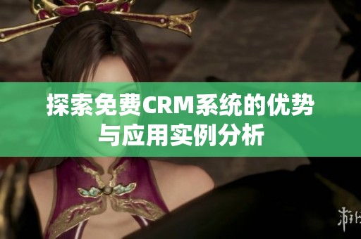 探索免费CRM系统的优势与应用实例分析