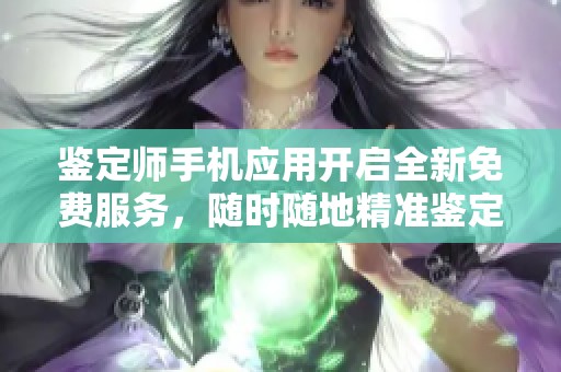 鉴定师手机应用开启全新免费服务，随时随地精准鉴定