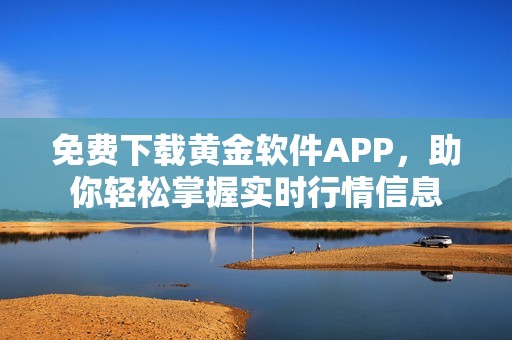 免费下载黄金软件APP，助你轻松掌握实时行情信息