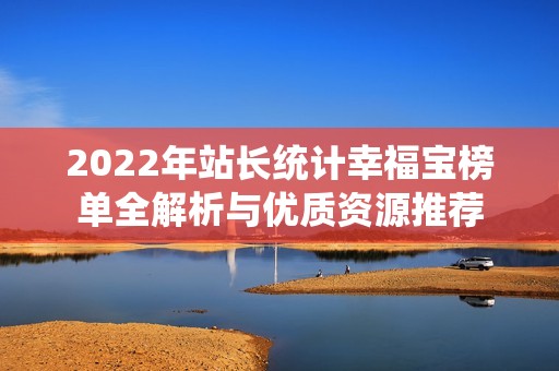 2022年站长统计幸福宝榜单全解析与优质资源推荐