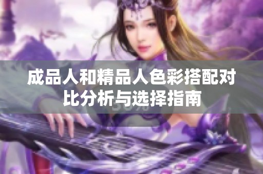 成品人和精品人色彩搭配对比分析与选择指南