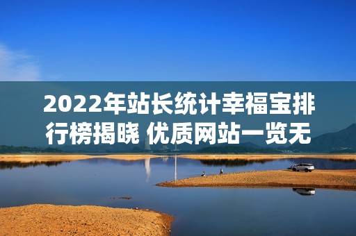 2022年站长统计幸福宝排行榜揭晓 优质网站一览无遗