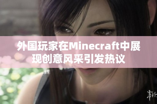 外国玩家在Minecraft中展现创意风采引发热议