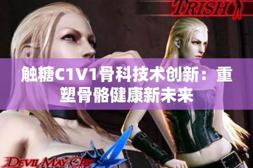 触糖C1V1骨科技术创新：重塑骨骼健康新未来