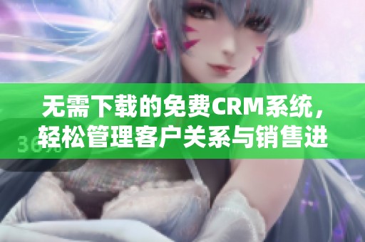 无需下载的免费CRM系统，轻松管理客户关系与销售进程