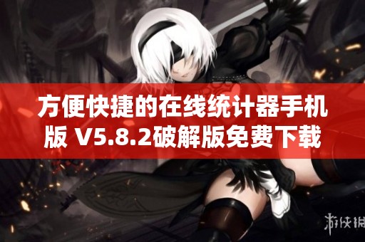 方便快捷的在线统计器手机版 V5.8.2破解版免费下载与安装方法