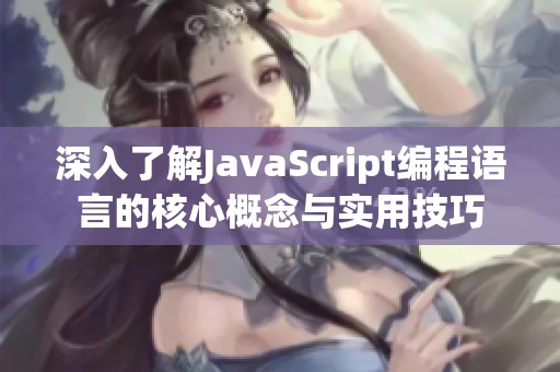 深入了解JavaScript编程语言的核心概念与实用技巧