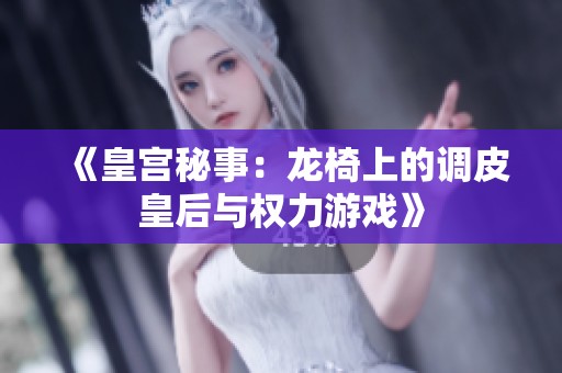 《皇宫秘事：龙椅上的调皮皇后与权力游戏》