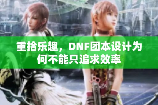 重拾乐趣，DNF团本设计为何不能只追求效率