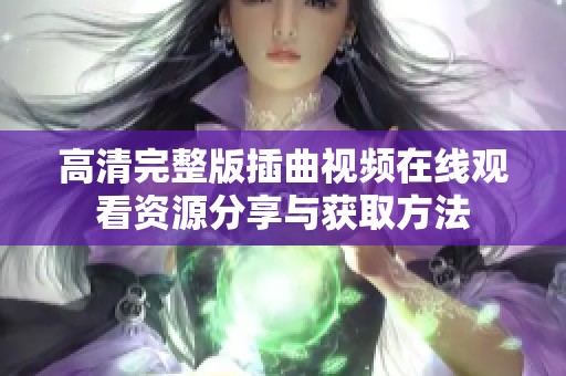 高清完整版插曲视频在线观看资源分享与获取方法