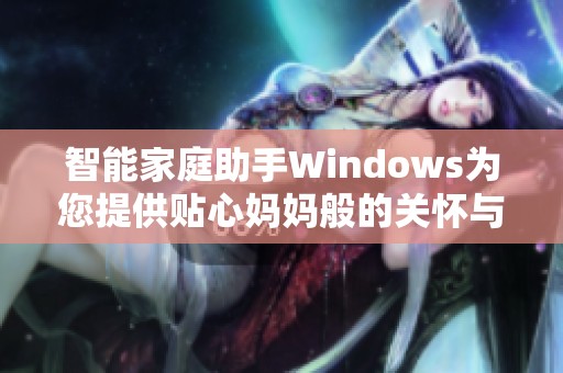 智能家庭助手Windows为您提供贴心妈妈般的关怀与服务