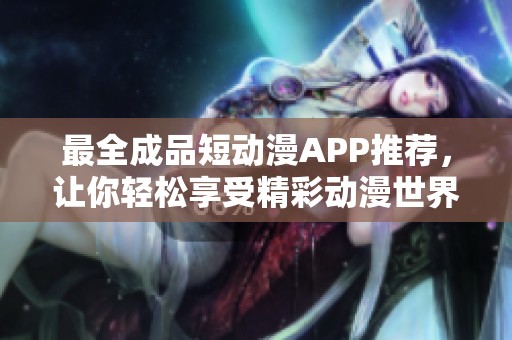 最全成品短动漫APP推荐，让你轻松享受精彩动漫世界