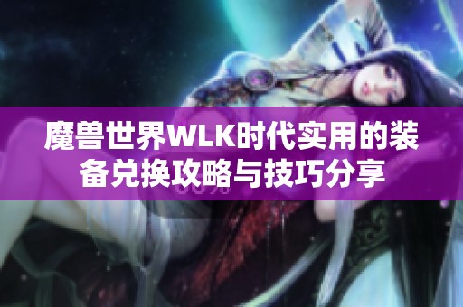 魔兽世界WLK时代实用的装备兑换攻略与技巧分享