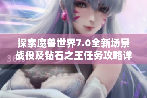 探索魔兽世界7.0全新场景战役及钻石之王任务攻略详解