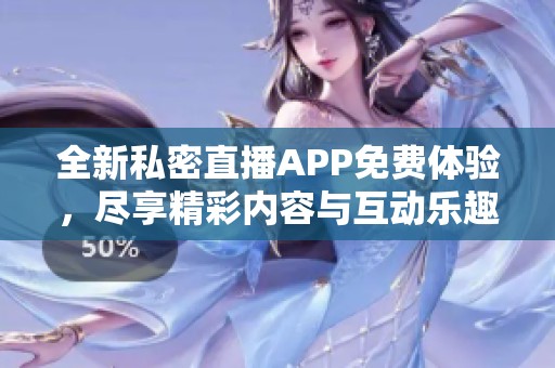 全新私密直播APP免费体验，尽享精彩内容与互动乐趣