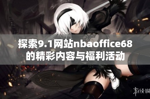 探索9.1网站nbaoffice68的精彩内容与福利活动