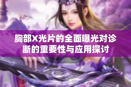 胸部X光片的全面曝光对诊断的重要性与应用探讨