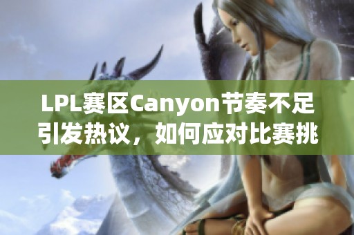 LPL赛区Canyon节奏不足引发热议，如何应对比赛挑战？