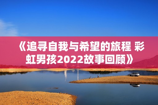 《追寻自我与希望的旅程 彩虹男孩2022故事回顾》