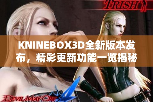 KNINEBOX3D全新版本发布，精彩更新功能一览揭秘！