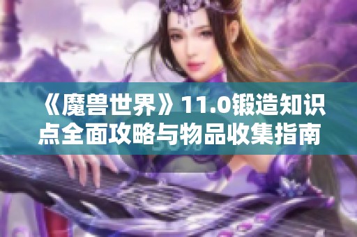 《魔兽世界》11.0锻造知识点全面攻略与物品收集指南