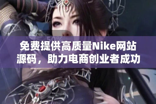 免费提供高质量Nike网站源码，助力电商创业者成功开店