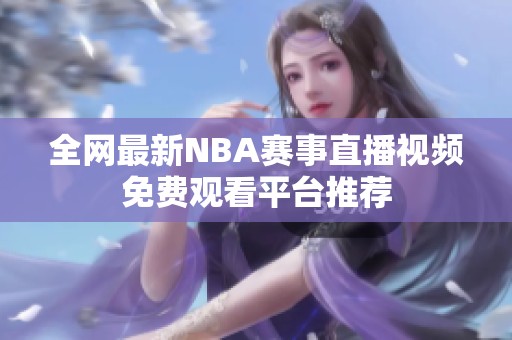 全网最新NBA赛事直播视频免费观看平台推荐