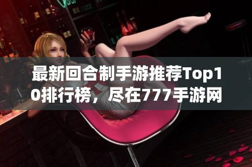 最新回合制手游推荐Top10排行榜，尽在777手游网！