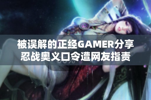 被误解的正经GAMER分享忍战奥义口令遭网友指责