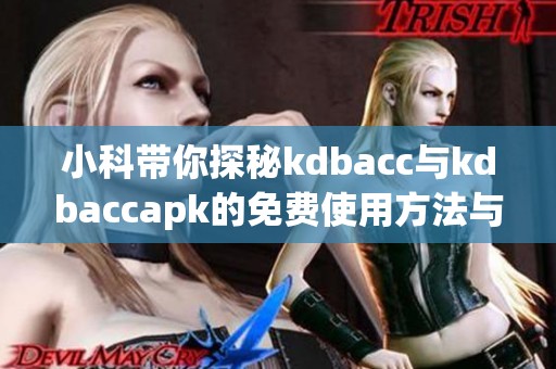 小科带你探秘kdbacc与kdbaccapk的免费使用方法与技巧