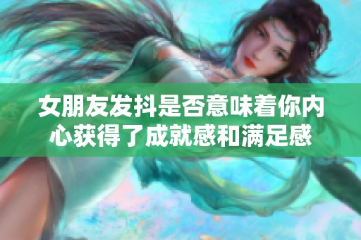 女朋友发抖是否意味着你内心获得了成就感和满足感