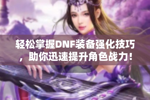 轻松掌握DNF装备强化技巧，助你迅速提升角色战力！