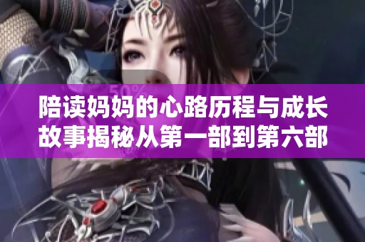 陪读妈妈的心路历程与成长故事揭秘从第一部到第六部