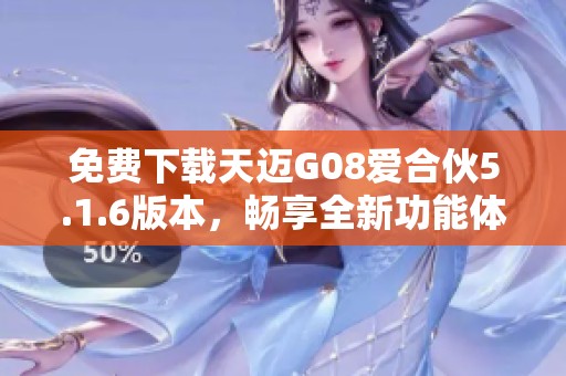 免费下载天迈G08爱合伙5.1.6版本，畅享全新功能体验