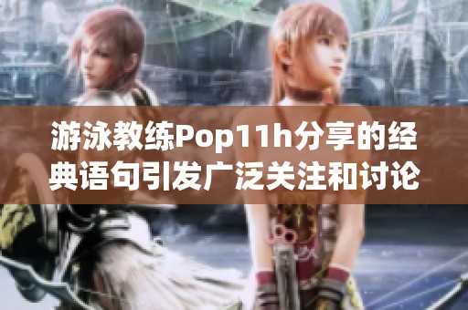 游泳教练Pop11h分享的经典语句引发广泛关注和讨论