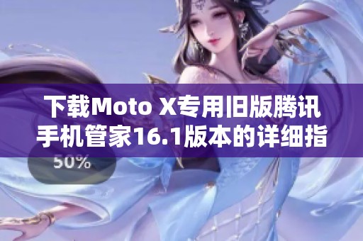 下载Moto X专用旧版腾讯手机管家16.1版本的详细指南