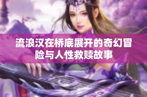 流浪汉在桥底展开的奇幻冒险与人性救赎故事