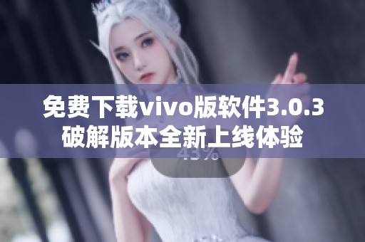 免费下载vivo版软件3.0.3破解版本全新上线体验