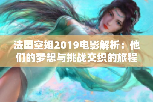 法国空姐2019电影解析：他们的梦想与挑战交织的旅程