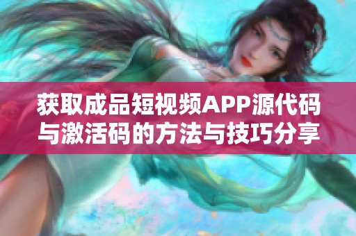 获取成品短视频APP源代码与激活码的方法与技巧分享