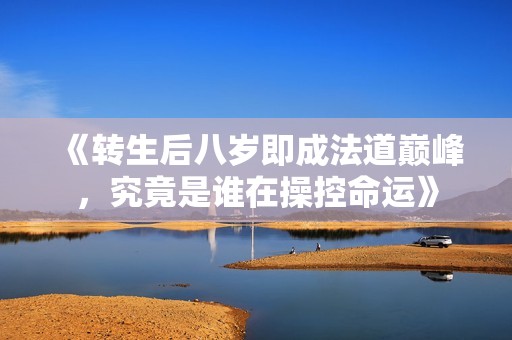 《转生后八岁即成法道巅峰，究竟是谁在操控命运》