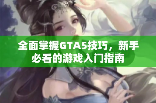 全面掌握GTA5技巧，新手必看的游戏入门指南